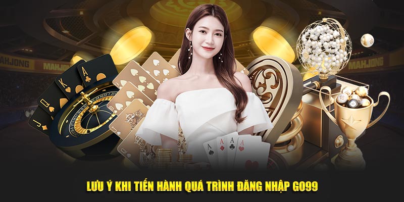 Chú ý các điểm trong tiến trình đăng nhập GO99