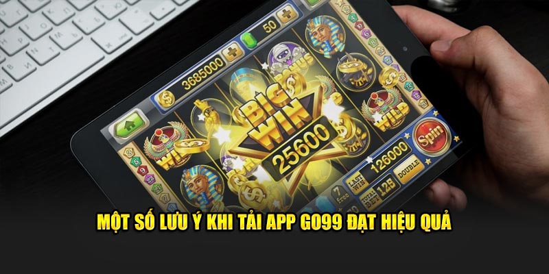 Một số lưu ý khi tải app GO99 đạt hiệu quả